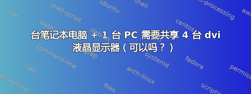 1 台笔记本电脑 + 1 台 PC 需要共享 4 台 dvi 液晶显示器（可以吗？）