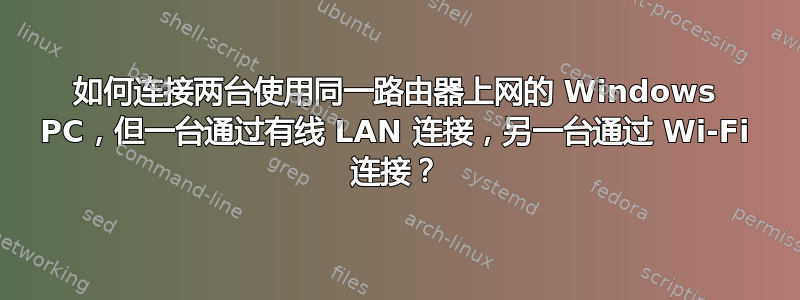 如何连接两台使用同一路由器上网的 Windows PC，但一台通过有线 LAN 连接，另一台通过 Wi-Fi 连接？