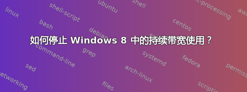 如何停止 Windows 8 中的持续带宽使用？