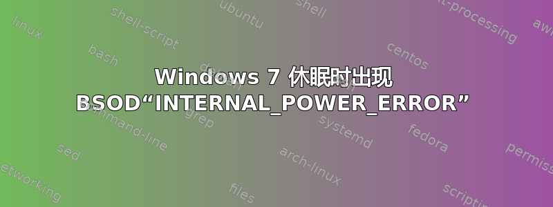 Windows 7 休眠时出现 BSOD“INTERNAL_POWER_ERROR”