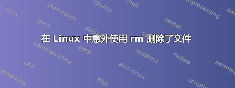 在 Linux 中意外使用 rm 删除了文件