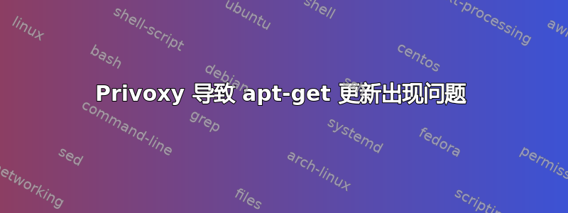 Privoxy 导致 apt-get 更新出现问题