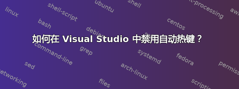 如何在 Visual Studio 中禁用自动热键？