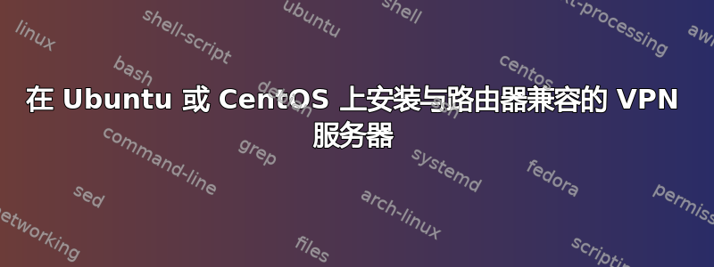 在 Ubuntu 或 CentOS 上安装与路由器兼容的 VPN 服务器