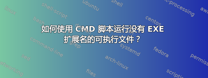 如何使用 CMD 脚本运行没有 EXE 扩展名的可执行文件？