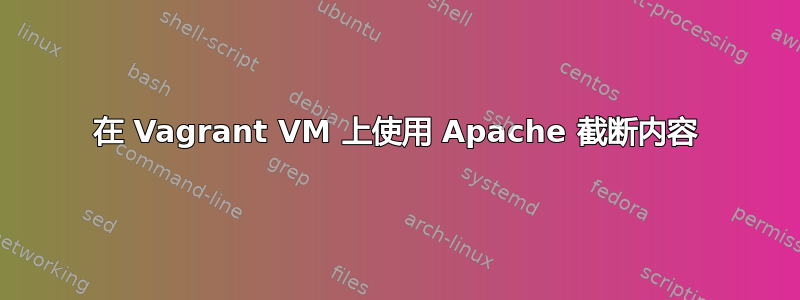 在 Vagrant VM 上使用 Apache 截断内容