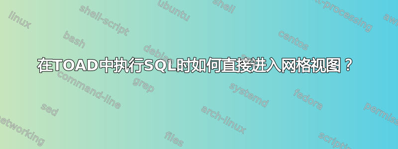 在TOAD中执行SQL时如何直接进入网格视图？