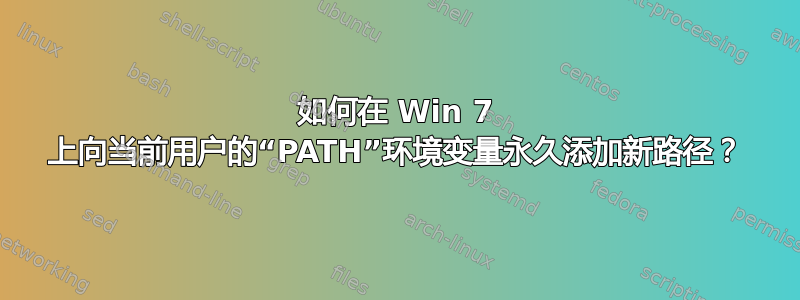 如何在 Win 7 上向当前用户的“PATH”环境变量永久添加新路径？