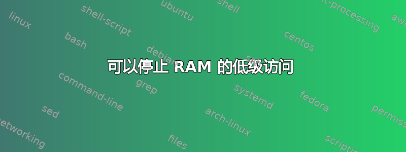 可以停止 RAM 的低级访问