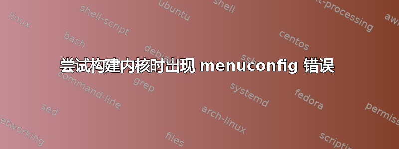 尝试构建内核时出现 menuconfig 错误