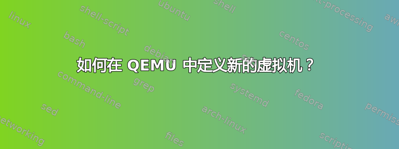 如何在 QEMU 中定义新的虚拟机？