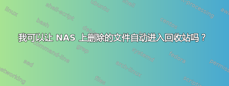 我可以让 NAS 上删除的文件自动进入回收站吗？