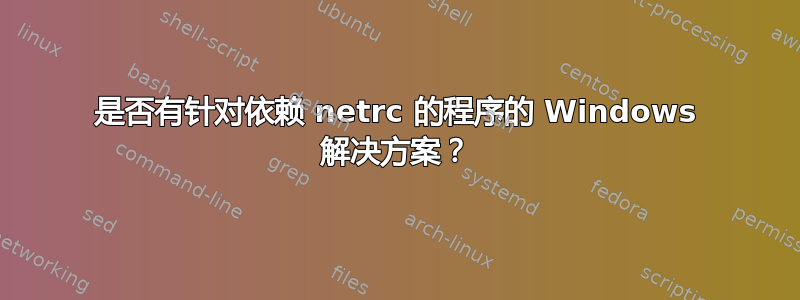 是否有针对依赖 netrc 的程序的 Windows 解决方案？