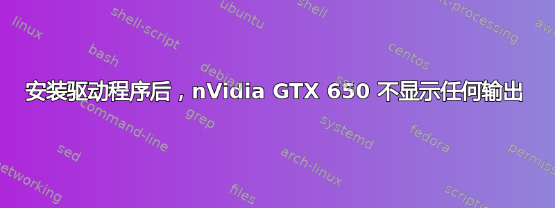 安装驱动程序后，nVidia GTX 650 不显示任何输出