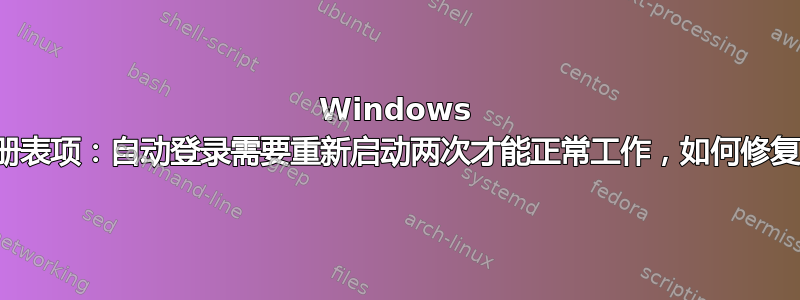 Windows 注册表项：自动登录需要重新启动两次才能正常工作，如何修复？