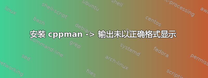 安装 cppman -> 输出未以正确格式显示