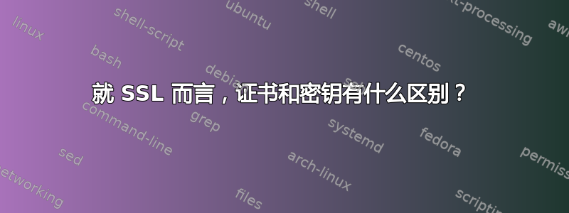 就 SSL 而言，证书和密钥有什么区别？