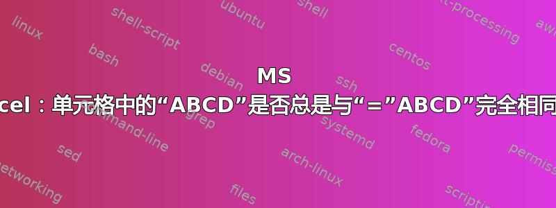 MS Excel：单元格中的“ABCD”是否总是与“=”ABCD”完全相同？