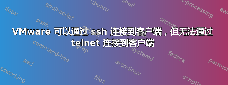 VMware 可以通过 ssh 连接到客户端，但无法通过 telnet 连接到客户端