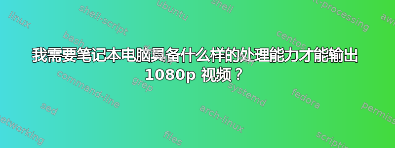 我需要笔记本电脑具备什么样的处理能力才能输出 1080p 视频？