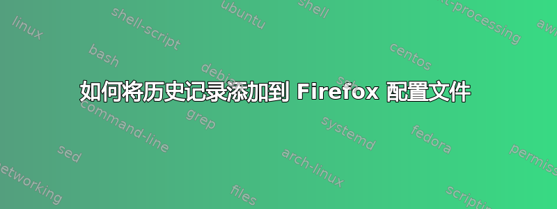 如何将历史记录添加到 Firefox 配置文件