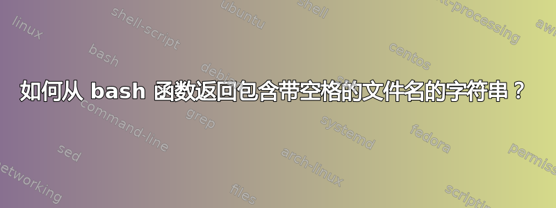 如何从 bash 函数返回包含带空格的文件名的字符串？