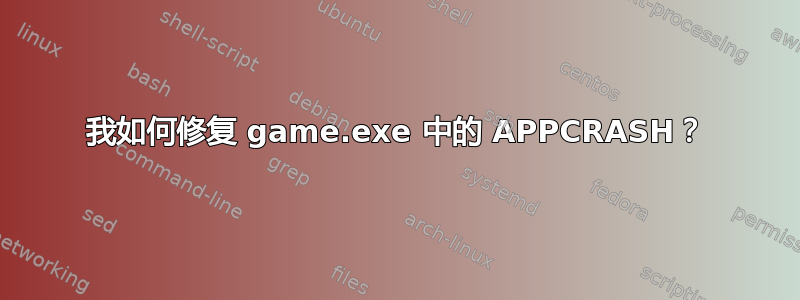 我如何修复 game.exe 中的 APPCRASH？