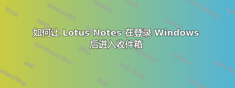 如何让 Lotus Notes 在登录 Windows 后进入收件箱