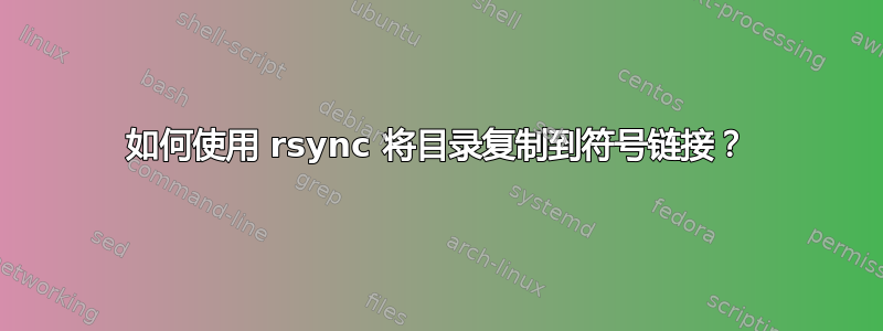 如何使用 rsync 将目录复制到符号链接？