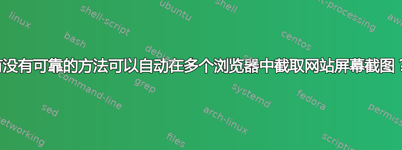 有没有可靠的方法可以自动在多个浏览器中截取网站屏幕截图？