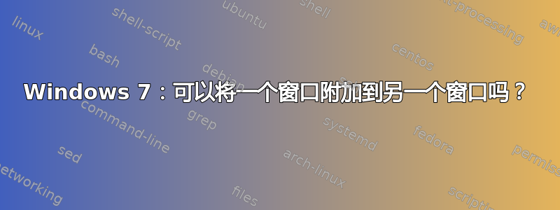 Windows 7：可以将一个窗口附加到另一个窗口吗？