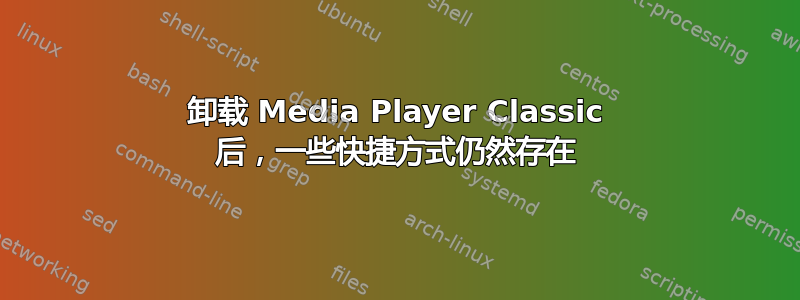 卸载 Media Player Classic 后，一些快捷方式仍然存在