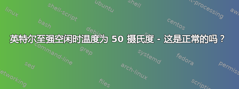 英特尔至强空闲时温度为 50 摄氏度 - 这是正常的吗？