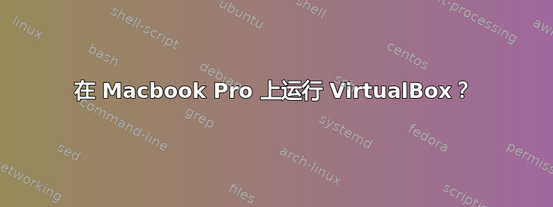 在 Macbook Pro 上运行 VirtualBox？