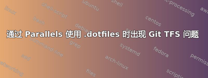 通过 Parallels 使用 .dotfiles 时出现 Git TFS 问题