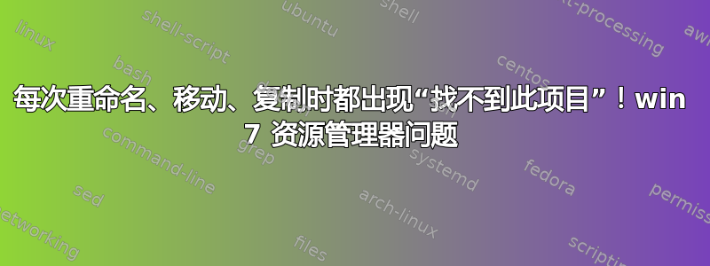 每次重命名、移动、复制时都出现“找不到此项目”！win 7 资源管理器问题