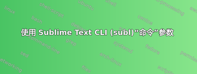 使用 Sublime Text CLI (subl)“命令”参数