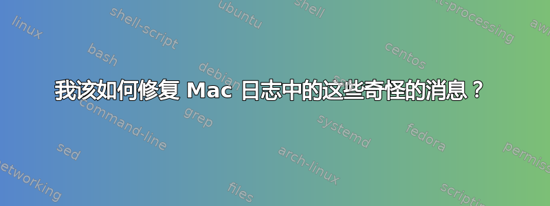 我该如何修复 Mac 日志中的这些奇怪的消息？