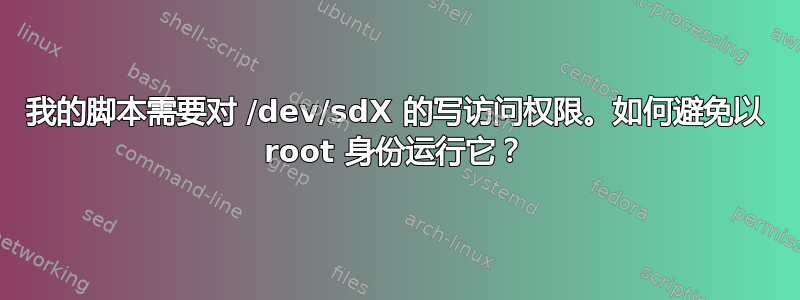 我的脚本需要对 /dev/sdX 的写访问权限。如何避免以 root 身份运行它？