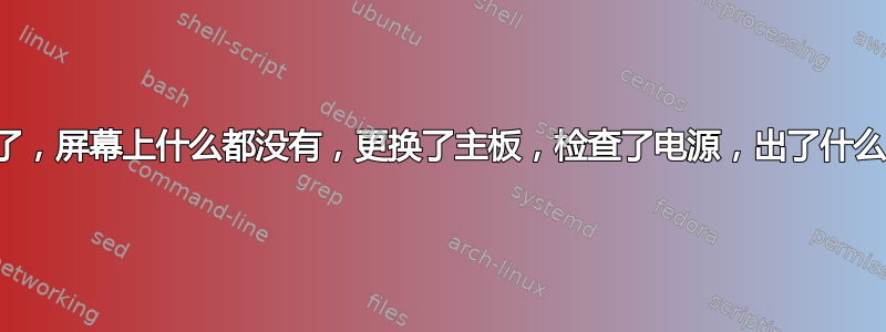 电脑坏了，屏幕上什么都没有，更换了主板，检查了电源，出了什么问题？