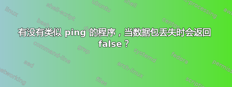 有没有类似 ping 的程序，当数据包丢失时会返回 false？