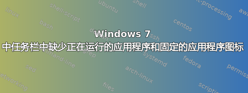 Windows 7 中任务栏中缺少正在运行的应用程序和固定的应用程序图标