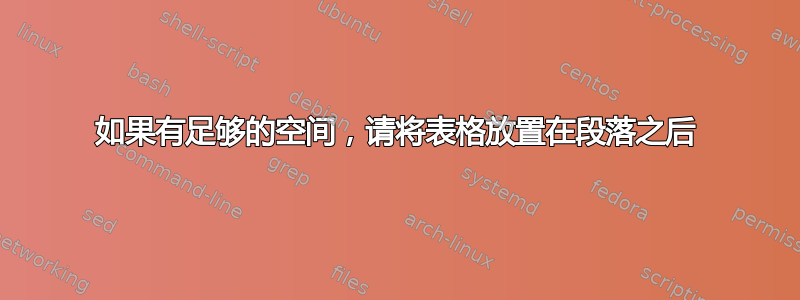 如果有足够的空间，请将表格放置在段落之后