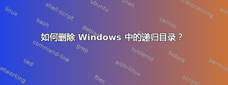 如何删除 Windows 中的递归目录？