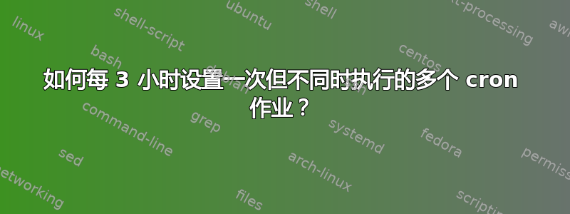 如何每 3 小时设置一次但不同时执行的多个 cron 作业？