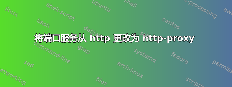 将端口服务从 http 更改为 http-proxy