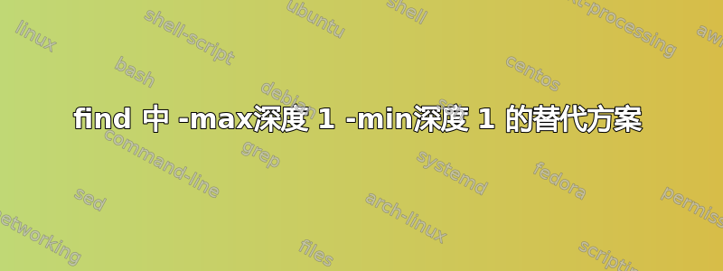 find 中 -max深度 1 -min深度 1 的替代方案