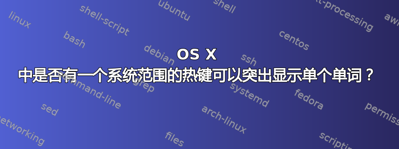 OS X 中是否有一个系统范围的热键可以突出显示单个单词？