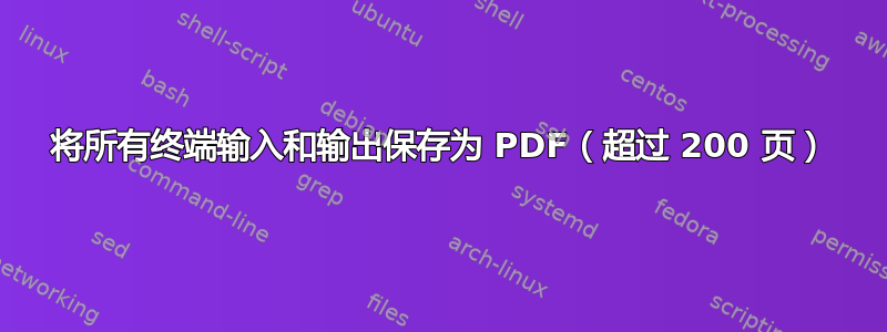 将所有终端输入和输出保存为 PDF（超过 200 页）