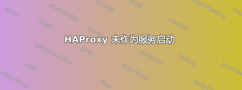 HAProxy 未作为服务启动